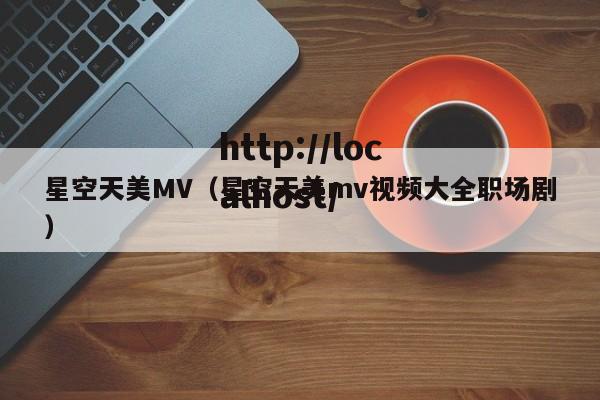 星空天美MV（星空天美mv视频大全职场剧）