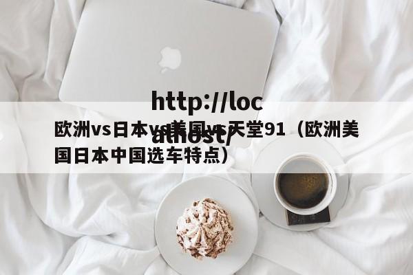 欧洲vs日本vs美国vs天堂91（欧洲美国日本中国选车特点）