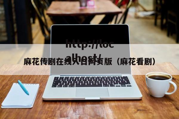 麻花传剧在线入口网页版（麻花看剧）